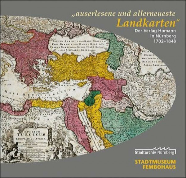 "auserlesene und allerneueste Landkarten": Der Verlag Homann in Nürnberg 1702-1848 (Ausstellungskataloge des Stadtarchivs Nürnberg, Band 14)