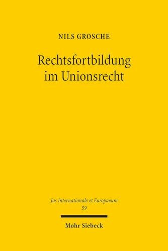 Rechtsfortbildung im Unionsrecht: Eine Untersuchung zum Phänomen richterlicher Rechtsfortbildung durch den Gerichtshof der Europäischen Union (Jus Internationale et Europaeum, Band 59)