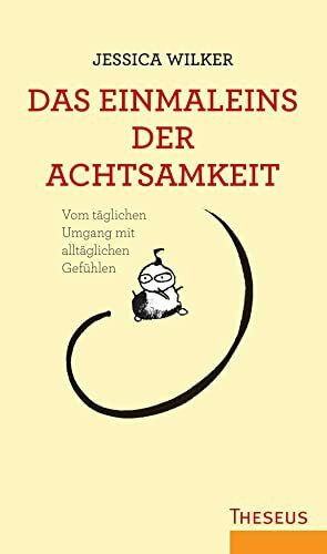 Das Einmaleins der Achtsamkeit: Vom täglichen Umgang mit alltäglichen Gefühlen