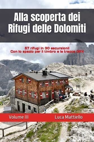 Alla scoperta dei Rifugi delle Dolomiti - Volume III: 57 rifugi in 30 escursioni (Alla scoperta di...camminate in Veneto e Trentino Alto Adige)