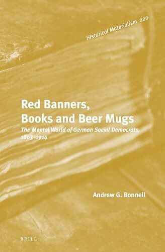 Red Banners, Books and Beer Mugs: The Mental World of German Social Democrats, 1863–1914 (Historical Materialism Book, 220)