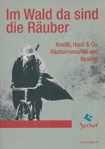 Im Wald da sind die Räuber: Kneissl, Hiasl & Co. Räuberromantik und Realität