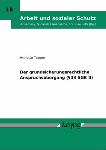Der grundsicherungsrechtliche Anspruchsübergang (§ 33 SGB II) (Arbeit und sozialer Schutz, Band 18) Der grundsicherungsrechtliche Anspruchsübergang (§ 33 SGB II) (Arbeit und sozialer Schutz, Band 18)