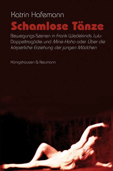 Schamlose Tänze: Bewegungs-Szenen in Frank Wedekinds "Lulu"-Doppeltragödie und "Mine-Haha" oder "Über die körperliche Erziehung der jungen Mädchen" ... Schriften. Reihe Literaturwissenschaft)