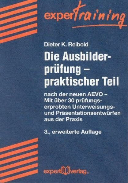Die Ausbilderprüfung - praktischer Teil: Nach der neuen AEVO - Mit über 30 prüfungserprobten Unterweisungs- und Präsentationsentwürfen (expert Training)