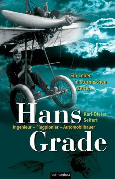 Hans Grade. Ein Leben in stürmischen Zeiten: Ingenieur - Flugpionier - Automobilbauer