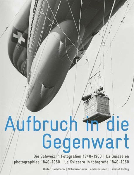 Aufbruch in die Gegenwart: Die Schweiz in Fotografien 1840-1960 / La Suisse en photographies 1840-1960 / La Svizzera in fotografie 1840-1960. Mit ... Lothar Jeck, Wilhelm Dierks, Hans Hinz