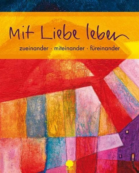 Mit Liebe leben: zueinander - miteinander - füreinander