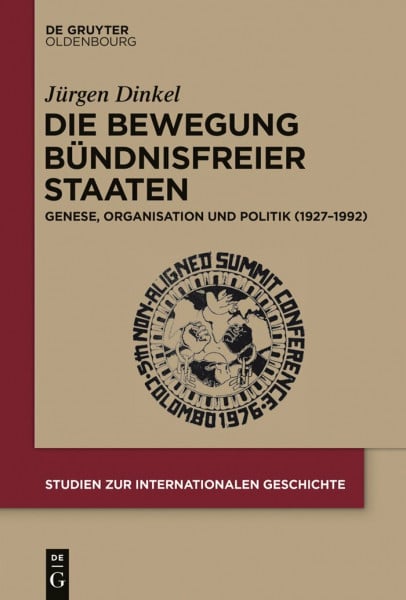 Die Bewegung Bündnisfreier Staaten: Genese, Organisation und Politik (1927-1992) (Studien zur Internationalen Geschichte, 37, Band 37)