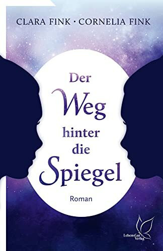 Der Weg hinter die Spiegel: Spiritueller Roman über eine Seelenreise: Wiedergeburt-Geschichte zweier unterschiedlicher Frauen, die doch vieles ... werden für alle, die nach Antworten suchen.