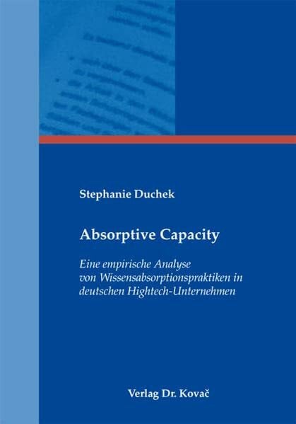 Absorptive Capacity: Eine empirische Analyse von Wissensabsorptionspraktiken in deutschen Hightech-Unternehmen (Schriftenreihe Innovative Betriebswirtschaftliche Forschung und Praxis)