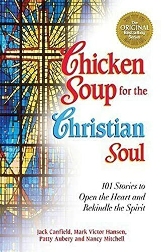 Chicken Soup for the Christian Soul: 101 Stories to Open the Heart and Rekindle the Spirit (Chicken Soup for the Soul)