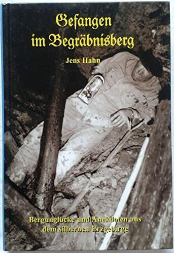 Gefangen im Begräbnisberg: Bergunglücke und Anekdoten aus dem silbernen Erzgebirge