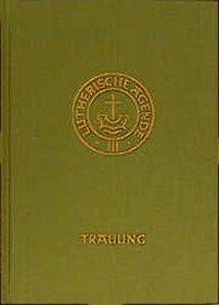 Agende für evangelisch-lutherische Kirchen und Gemeinden. Der Hauptgottesdienst mit Predigt und heiligem Abendmahl und die sonstigen Predigt- und Abendmahlgottesdienste / Die Amtshandlungen / Die Trau