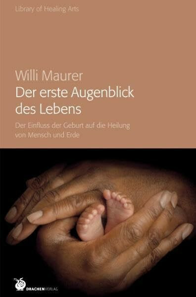 Der erste Augenblick des Lebens: Der Einfluss der Geburt auf die Heilung von Mensch und Erde (Library of Healing Arts)