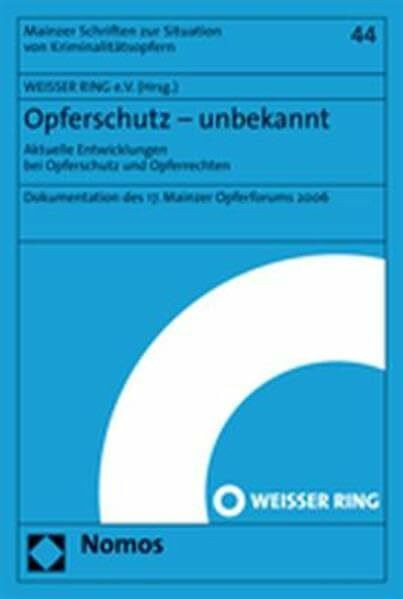 Opferschutz – unbekannt: Aktuelle Entwicklungen bei Opferschutz und Opferrechten. Dokumentation des 17. Mainzer Opferforums 2006