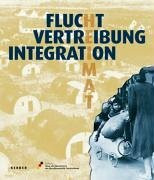Flucht,Vertreibung, Integration: Begleitbuch zur Ausstellung vom 3. Dezember 2005 bis 15. April 2007