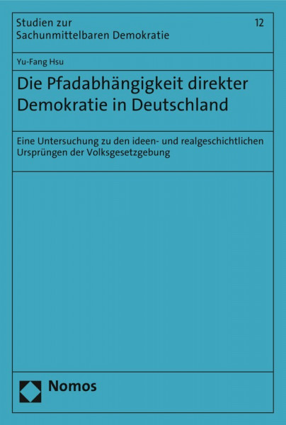 Die Pfadabhängigkeit direkter Demokratie in Deutschland: Eine Untersuchung zu den ideen- und realgeschichtlichen Ursprüngen der Volksgesetzgebung (Studien zur Sachunmittelbaren Demokratie, Band 12)