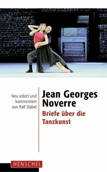 Jean Georges Noverre - Briefe über die Tanzkunst: Neu ediert und kommentiert von Ralf Stabel