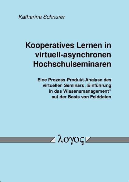 Kooperatives Lernen in virtuell-asynchronen Hochschulseminaren. Eine Prozess-Produkt-Analyse des virtuellen Seminars " Einführung in das... Kooperatives Lernen in virtuell-asynchronen Hochschulseminaren. Eine Prozess-Produkt-Analyse des virtuellen Seminars " Einführung in das Wissensmanagement"" auf der Basis von Felddaten