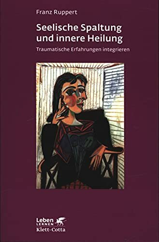 Seelische Spaltung und innere Heilung: Traumatische Erfahrungen integrieren (Leben lernen)