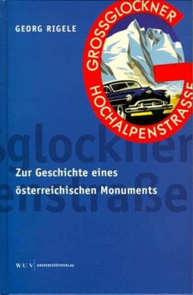 Die Grossglockner-Hochalpenstrasse: Zur Geschichte eines österreichischen Monuments