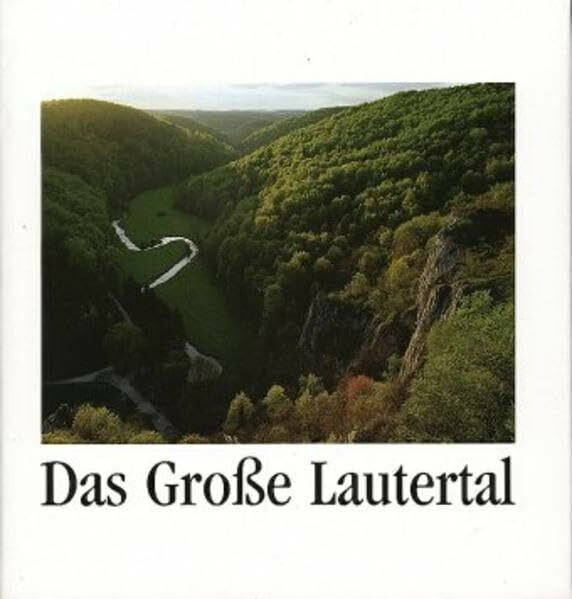 Das Grosse Lautertal in Wort und Bild: Ein beispielhaftes Tal der Schwäbischen Alb