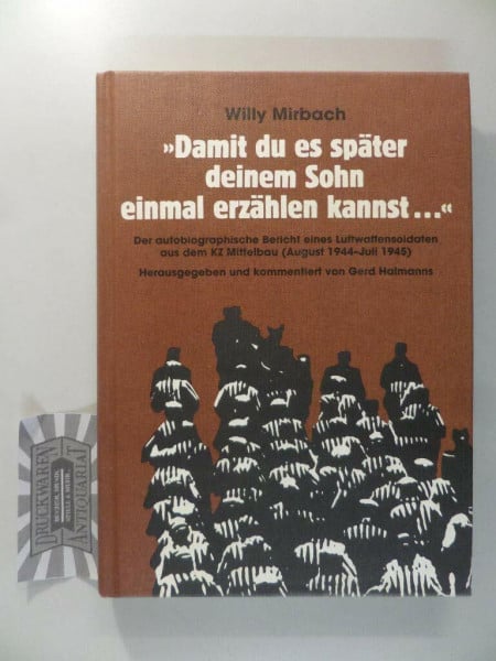 "Damit du es später deinem Sohn einmal erzählen kannst..." Der autobiographische Bericht eines Luftwaffensoldaten aus dem KZ Mittelbau (August 1944 - ... und kommentiert von Gerd Halmanns