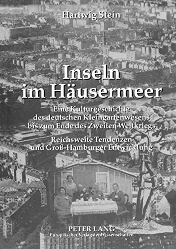 Inseln im Häusermeer: Eine Kulturgeschichte des deutschen Kleingartenwesens bis zum Ende des Zweiten Weltkriegs- Reichsweite Tendenzen und Gross-Hamburger Entwicklung