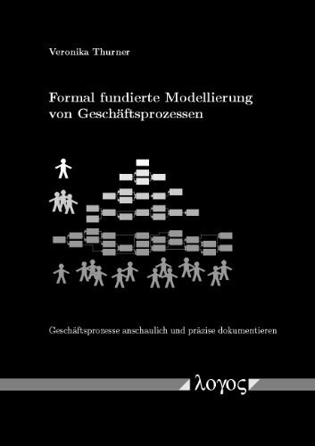 Formal fundierte Modellierung von Geschäftsprozessen: Geschäftsprozesse anschaulich und präzise dokumentieren: Geschaftsprozesse Anschaulich Und Prazise Dokumentieren