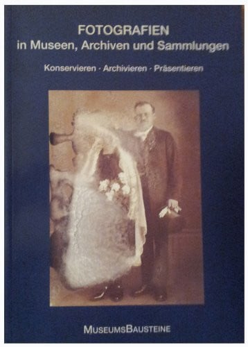 Fotografien in Museen, Archiven und Sammlungen: Konservieren - Archivieren - Präsentieren