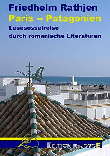 Paris -> Patagonien: Lesesesselreise durch romanische Literaturen: Frankreich Italien Spanien Portugal Lateinamerika Tierra del Arno: Lesesesselreise ... Teirra del Arno (Edition ReJoyce)