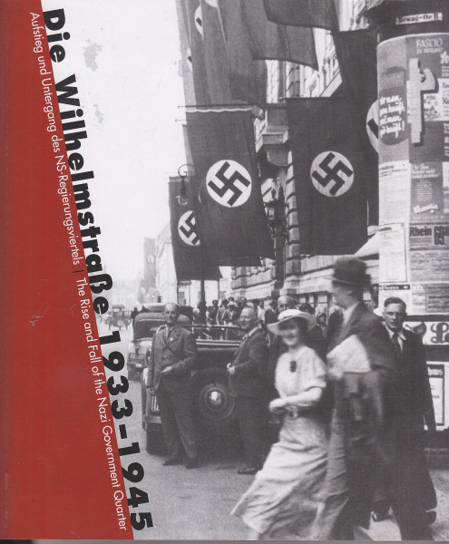 Die Wilhelmstraße 1933-1945: Aufstieg und Untergang des NS-Regierungsviertels/The rise and fall of the Nazi Government Quarter