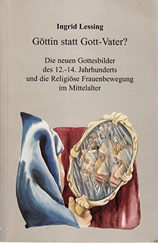 Göttin statt Gott-Vater? Die neuen Gottesbilder des 12. - 14. Jahrhunderts und die religiöse Frauenbewegung im Mittelalter
