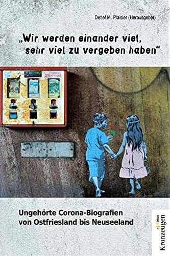 "Wir werden einander viel, sehr viel zu vergeben haben": Ungehörte Corona Biografien von Ostfriesland bis Neuseeland.