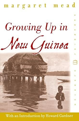 Growing Up in New Guinea: A Comparative Study of Primitive Education – Pioneering Anthropology of Childhood in a South Seas Community (Perennial Classics)