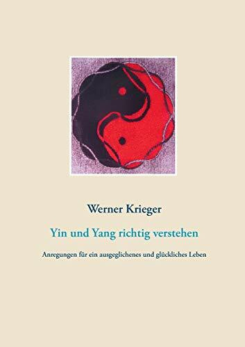 Yin und Yang richtig verstehen: Anregungen für ein ausgeglichenes und glückliches Leben