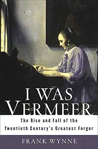 I Was Vermeer: The Rise and Fall of the Twentieth Century's Greatest Forger I Was Vermeer: The Rise and Fall of the Twentieth Century's Greatest Forger