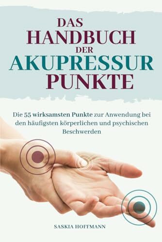 Das Handbuch der Akupressur-Punkte: Die 55 wirksamsten Punkte zur Anwendung bei den häufigsten körperlichen und psychischen Beschwerden