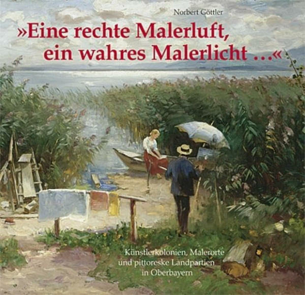 "Eine rechte Malerluft, ein wahres Malerlicht...": Künstlerkolonien, Malerorte und pittoreske Landpartien in Oberbayern