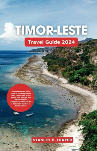 Timor-Leste Travel Guide 2024: A Comprehensive Travel Guide to Exploring Hidden Gems, Landscapes, Scenic Beauty, Rich Heritage, and Cultural Wonders, ... for a Memorable Vacation in Southeast Asia