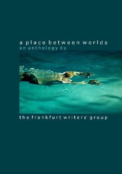 A Place between worlds - An Anthology by the Frankfurt Writers' Group