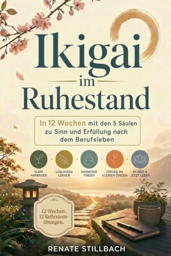 Ikigai im Ruhestand: In 12 Wochen mit den 5 Säulen zu Sinn und Erfüllung nach dem Berufsleben