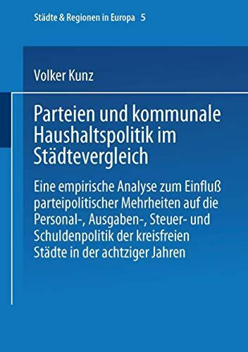 Parteien und kommunale Haushaltspolitik im Städtevergleich: Eine Empirische Analyse Zum Einfluß Parteipolitischer Mehrheiten (Städte & Regionen In ... (Städte & Regionen in Europa, 5, Band 5)