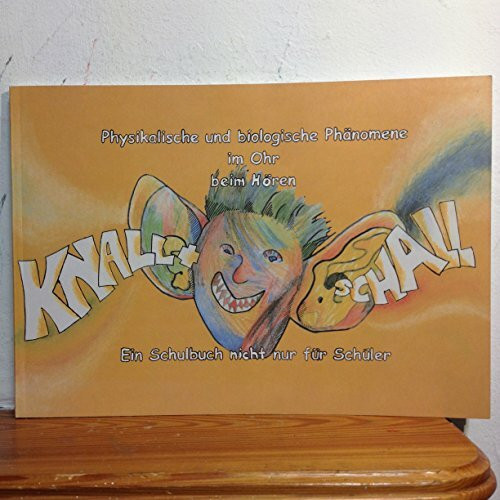Knall und Schall physikalische & biologische Phänomene im Ohr beim Hören ; ein Schulbuch nicht nur für Schüler