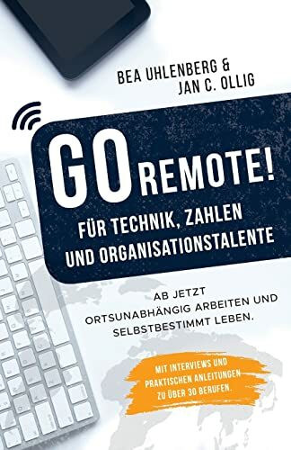 GO REMOTE! für Technik, Zahlen & Organisationstalente – Ab jetzt ortsunabhängig arbeiten und selbstbestimmt leben. Mit Interviews und praktischen Anleitungen zu über 30 Berufen.