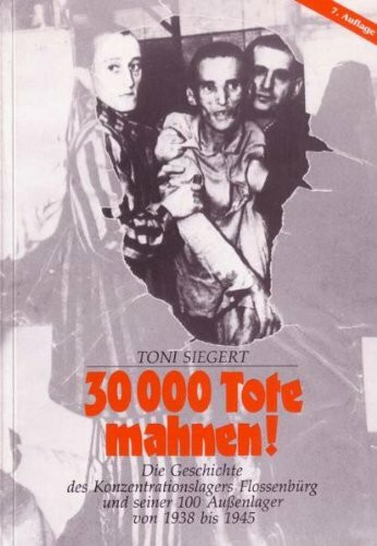 30000 Tote mahnen!: Die Geschichte des Konzentrationslagers Flossenbürg und seiner 100 Aussenlager von 1938 bis 1945