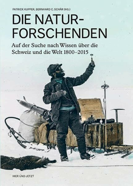 Die Naturforschenden: Auf der Suche nach Wissen über die Schweiz und die Welt 1800–2015