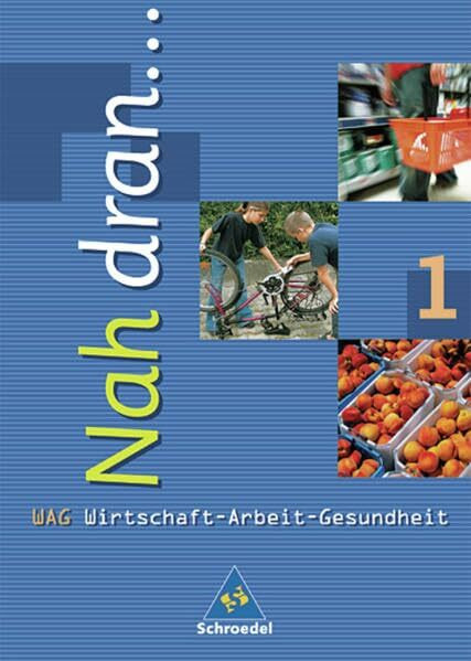 Nah dran.... Wirtschaft - Arbeit - Gesundheit: Nah dran ... WAG - Wirtschaft-Arbeit-Gesundheit: Schülerband 1 (Kl. 5 / 6)