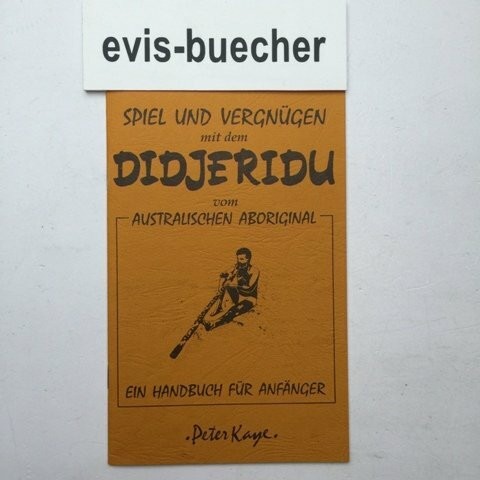 Spiel und Vergnügen mit dem Didjeridu vom australischen Aboriginal. Ein Handbuch für Anfänger.